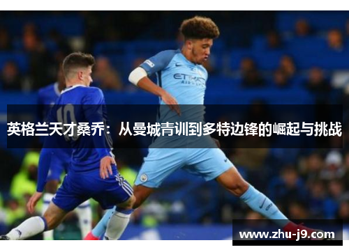 英格兰天才桑乔：从曼城青训到多特边锋的崛起与挑战