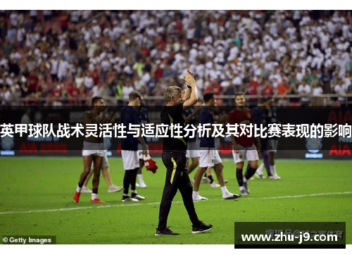 英甲球队战术灵活性与适应性分析及其对比赛表现的影响