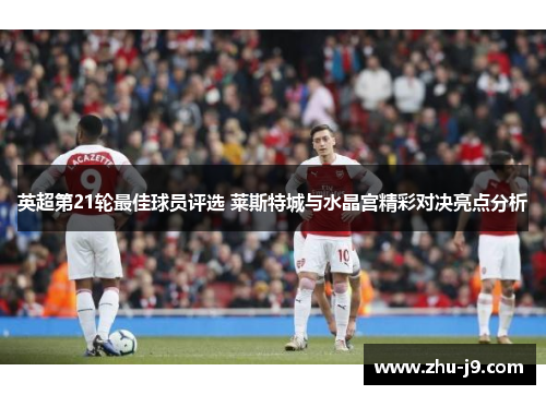 英超第21轮最佳球员评选 莱斯特城与水晶宫精彩对决亮点分析