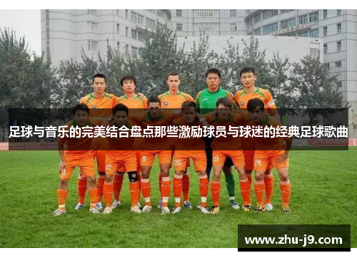 足球与音乐的完美结合盘点那些激励球员与球迷的经典足球歌曲 足球与音乐的完美结合盘点那些激励球员与球迷的经典足球歌曲