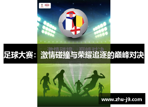 足球大赛:激情碰撞与荣耀追逐的巅峰对决 足球大赛:激情碰撞与荣耀追逐的巅峰对决