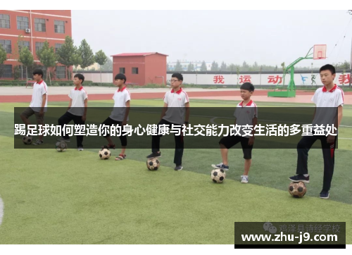 踢足球如何塑造你的身心健康与社交能力改变生活的多重益处