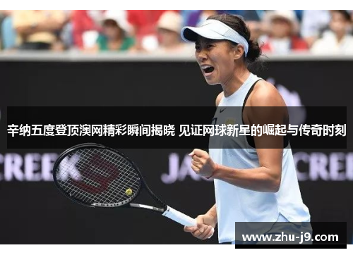 辛纳五度登顶澳网精彩瞬间揭晓 见证网球新星的崛起与传奇时刻 辛纳五度登顶澳网精彩瞬间揭晓 见证网球新星的崛起与传奇时刻