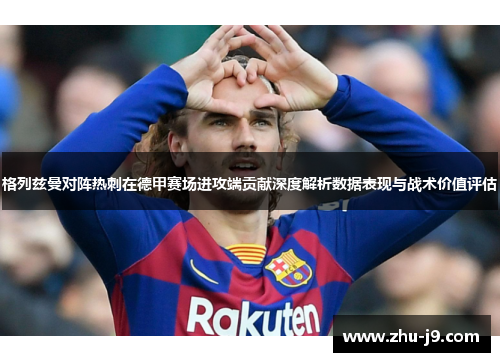 格列兹曼对阵热刺在德甲赛场进攻端贡献深度解析数据表现与战术价值评估