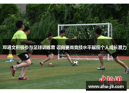 邓涵文积极参与足球训练营 迈向更高竞技水平展现个人成长潜力