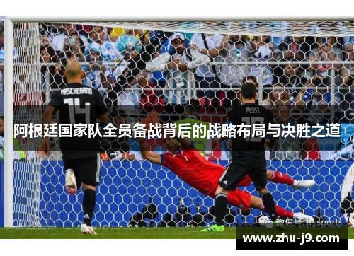 阿根廷国家队全员备战背后的战略布局与决胜之道