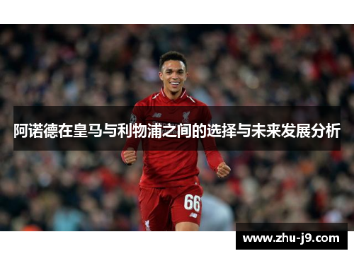 阿诺德在皇马与利物浦之间的选择与未来发展分析 阿诺德在皇马与利物浦之间的选择与未来发展分析