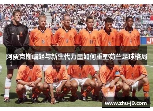 阿贾克斯崛起与新生代力量如何重塑荷兰足球格局