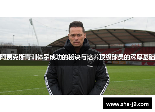 阿贾克斯青训体系成功的秘诀与培养顶级球员的深厚基础 阿贾克斯青训体系成功的秘诀与培养顶级球员的深厚基础