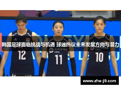韩国足球面临挑战与机遇 球迷热议未来发展方向与潜力