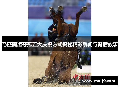 马匹奥运夺冠五大庆祝方式揭秘精彩瞬间与背后故事 马匹奥运夺冠五大庆祝方式揭秘精彩瞬间与背后故事