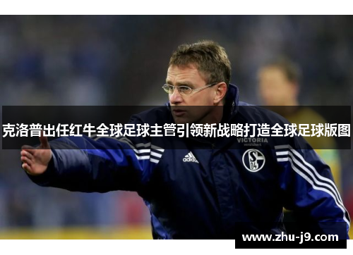 克洛普出任红牛全球足球主管引领新战略打造全球足球版图