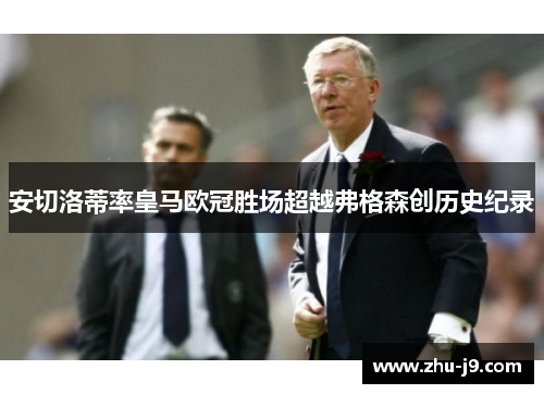 安切洛蒂率皇马欧冠胜场超越弗格森创历史纪录