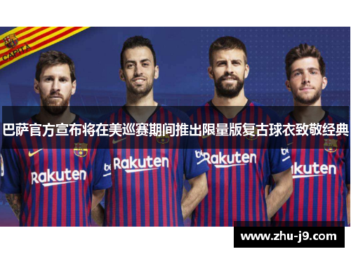 巴萨官方宣布将在美巡赛期间推出限量版复古球衣致敬经典