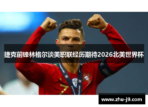 捷克前锋林格尔谈美职联经历期待2026北美世界杯