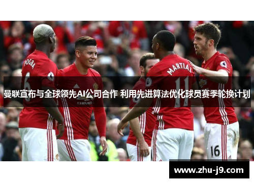 曼联宣布与全球领先AI公司合作 利用先进算法优化球员赛季轮换计划