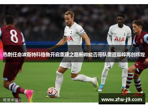 热刺任命波斯特科格鲁开启重建之路新帅能否带队重返巅峰再创辉煌
