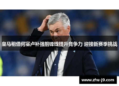 皇马租借何塞卢补强前锋线提升竞争力 迎接新赛季挑战