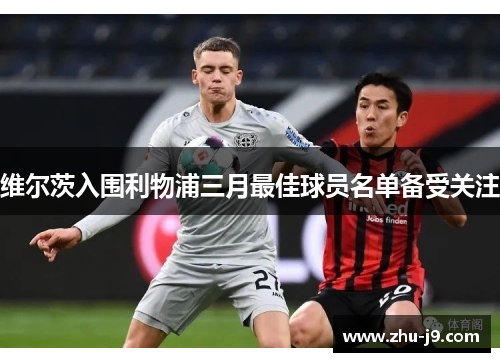 维尔茨入围利物浦三月最佳球员名单备受关注