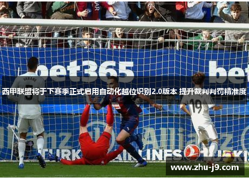 西甲联盟将于下赛季正式启用自动化越位识别2.0版本 提升裁判判罚精准度