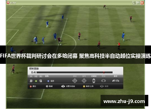 FIFA世界杯裁判研讨会在多哈闭幕 聚焦高科技半自动越位实操演练 FIFA世界杯裁判研讨会在多哈闭幕 聚焦高科技半自动越位实操演练