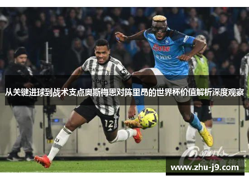 从关键进球到战术支点奥斯梅恩对阵里昂的世界杯价值解析深度观察 从关键进球到战术支点奥斯梅恩对阵里昂的世界杯价值解析深度观察