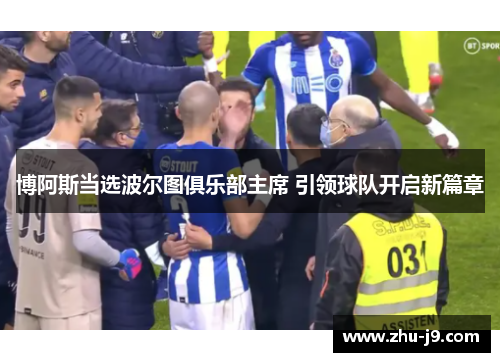 博阿斯当选波尔图俱乐部主席 引领球队开启新篇章