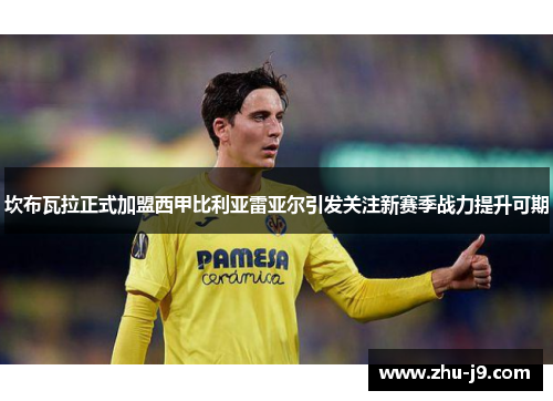 坎布瓦拉正式加盟西甲比利亚雷亚尔引发关注新赛季战力提升可期