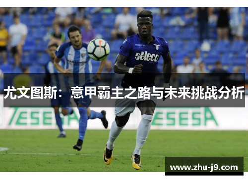 尤文图斯：意甲霸主之路与未来挑战分析