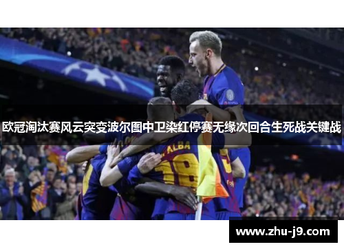 欧冠淘汰赛风云突变波尔图中卫染红停赛无缘次回合生死战关键战
