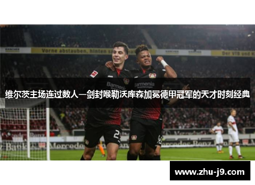 维尔茨主场连过数人一剑封喉勒沃库森加冕德甲冠军的天才时刻经典 维尔茨主场连过数人一剑封喉勒沃库森加冕德甲冠军的天才时刻经典
