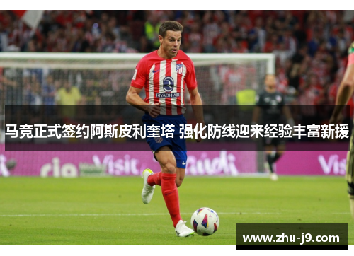 马竞正式签约阿斯皮利奎塔 强化防线迎来经验丰富新援 马竞正式签约阿斯皮利奎塔 强化防线迎来经验丰富新援