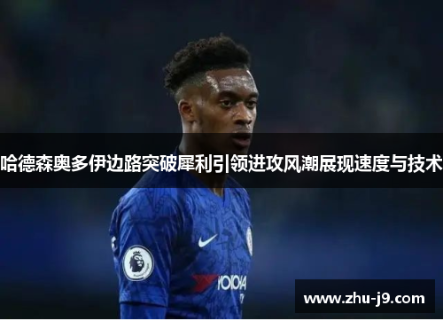 哈德森奥多伊边路突破犀利引领进攻风潮展现速度与技术 哈德森奥多伊边路突破犀利引领进攻风潮展现速度与技术