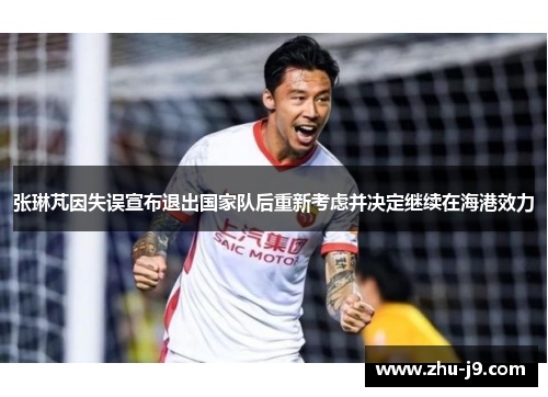 张琳芃因失误宣布退出国家队后重新考虑并决定继续在海港效力 张琳芃因失误宣布退出国家队后重新考虑并决定继续在海港效力