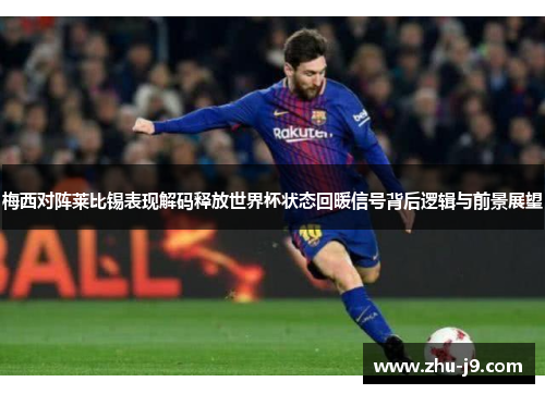 梅西对阵莱比锡表现解码释放世界杯状态回暖信号背后逻辑与前景展望 梅西对阵莱比锡表现解码释放世界杯状态回暖信号背后逻辑与前景展望