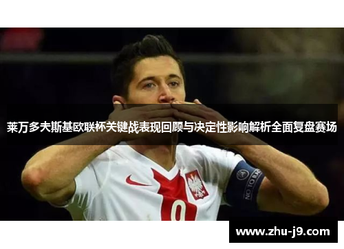 莱万多夫斯基欧联杯关键战表现回顾与决定性影响解析全面复盘赛场