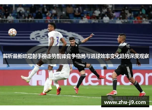 解析最新欧冠射手榜走势前锋竞争格局与进球效率变化趋势深度观察